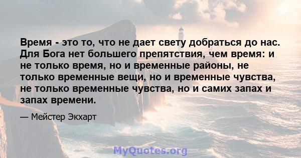 Время - это то, что не дает свету добраться до нас. Для Бога нет большего препятствия, чем время: и не только время, но и временные районы, не только временные вещи, но и временные чувства, не только временные чувства,