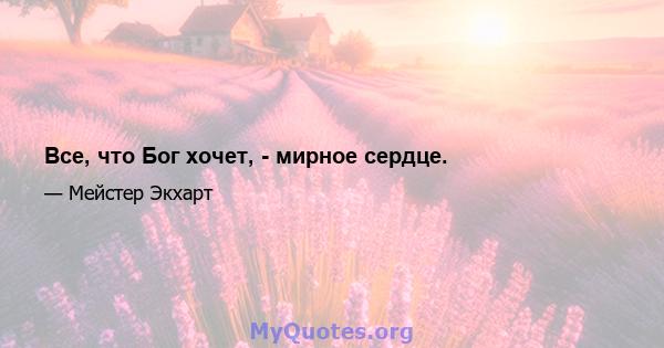 Все, что Бог хочет, - мирное сердце.