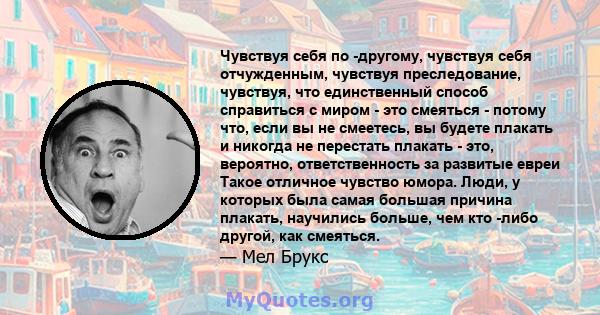 Чувствуя себя по -другому, чувствуя себя отчужденным, чувствуя преследование, чувствуя, что единственный способ справиться с миром - это смеяться - потому что, если вы не смеетесь, вы будете плакать и никогда не