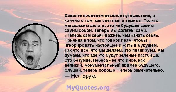 Давайте проведем веселое путешествие, и кричим о том, как светлый и темный. То, что мы должны делать, это не будущее самим самим собой. Теперь мы должны сами. «Теперь сам себя» важнее, чем «знать себя». Причина в том,