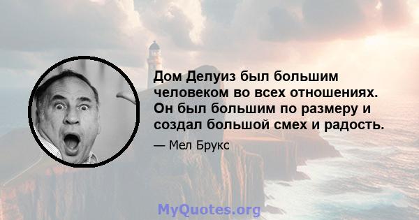 Дом Делуиз был большим человеком во всех отношениях. Он был большим по размеру и создал большой смех и радость.