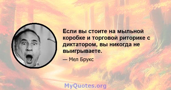 Если вы стоите на мыльной коробке и торговой риторике с диктатором, вы никогда не выигрываете.