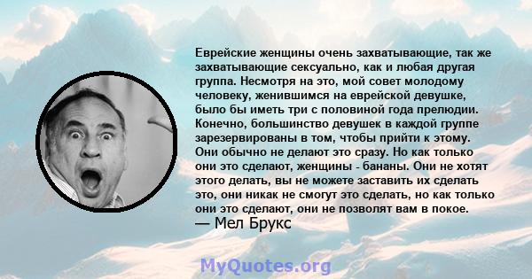 Еврейские женщины очень захватывающие, так же захватывающие сексуально, как и любая другая группа. Несмотря на это, мой совет молодому человеку, женившимся на еврейской девушке, было бы иметь три с половиной года