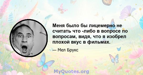 Меня было бы лицемерно не считать что -либо в вопросе по вопросам, видя, что я изобрел плохой вкус в фильмах.