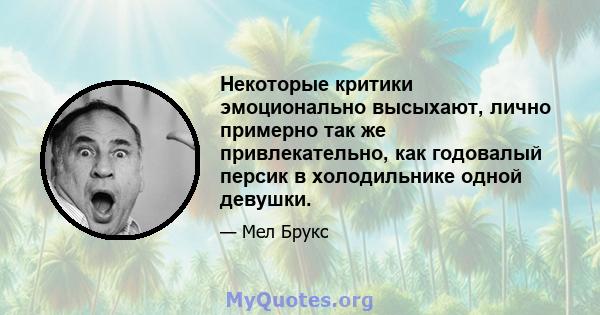 Некоторые критики эмоционально высыхают, лично примерно так же привлекательно, как годовалый персик в холодильнике одной девушки.