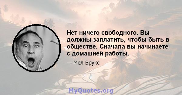 Нет ничего свободного. Вы должны заплатить, чтобы быть в обществе. Сначала вы начинаете с домашней работы.