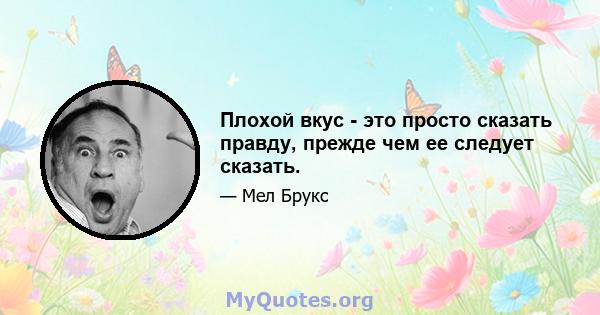 Плохой вкус - это просто сказать правду, прежде чем ее следует сказать.