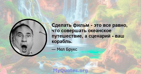 Сделать фильм - это все равно, что совершать океанское путешествие, а сценарий - ваш корабль.