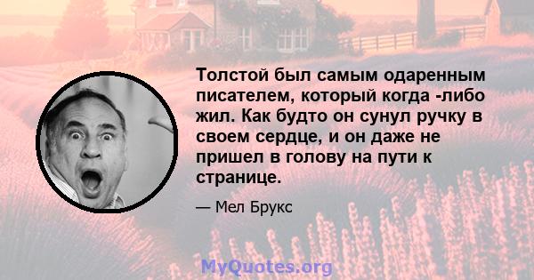 Толстой был самым одаренным писателем, который когда -либо жил. Как будто он сунул ручку в своем сердце, и он даже не пришел в голову на пути к странице.