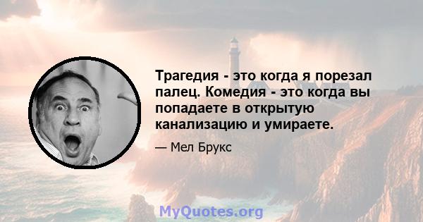 Трагедия - это когда я порезал палец. Комедия - это когда вы попадаете в открытую канализацию и умираете.