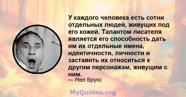 У каждого человека есть сотни отдельных людей, живущих под его кожей. Талантом писателя является его способность дать им их отдельные имена, идентичности, личности и заставить их относиться к другим персонажам, живущим