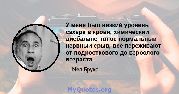 У меня был низкий уровень сахара в крови, химический дисбаланс, плюс нормальный нервный срыв, все переживают от подросткового до взрослого возраста.