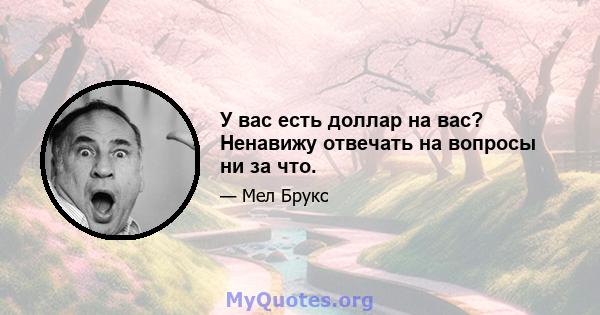 У вас есть доллар на вас? Ненавижу отвечать на вопросы ни за что.