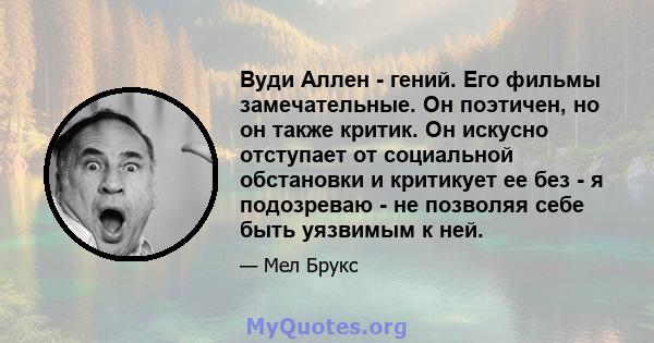 Вуди Аллен - гений. Его фильмы замечательные. Он поэтичен, но он также критик. Он искусно отступает от социальной обстановки и критикует ее без - я подозреваю - не позволяя себе быть уязвимым к ней.