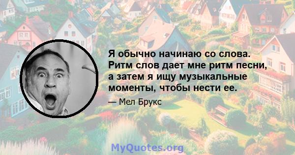 Я обычно начинаю со слова. Ритм слов дает мне ритм песни, а затем я ищу музыкальные моменты, чтобы нести ее.