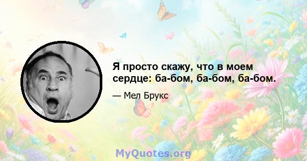 Я просто скажу, что в моем сердце: ба-бом, ба-бом, ба-бом.