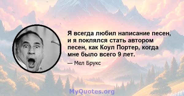 Я всегда любил написание песен, и я поклялся стать автором песен, как Коул Портер, когда мне было всего 9 лет.