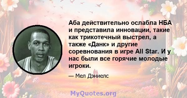 Аба действительно ослабла НБА и представила инновации, такие как трикотечный выстрел, а также «Данк» и другие соревнования в игре All Star. И у нас были все горячие молодые игроки.