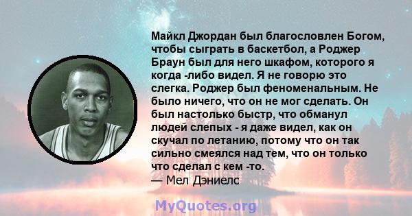 Майкл Джордан был благословлен Богом, чтобы сыграть в баскетбол, а Роджер Браун был для него шкафом, которого я когда -либо видел. Я не говорю это слегка. Роджер был феноменальным. Не было ничего, что он не мог сделать. 