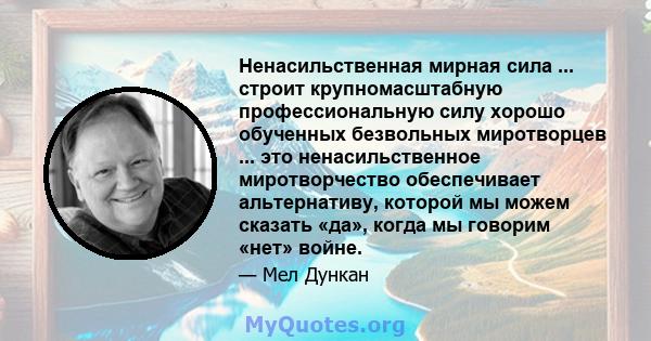 Ненасильственная мирная сила ... строит крупномасштабную профессиональную силу хорошо обученных безвольных миротворцев ... это ненасильственное миротворчество обеспечивает альтернативу, которой мы можем сказать «да»,