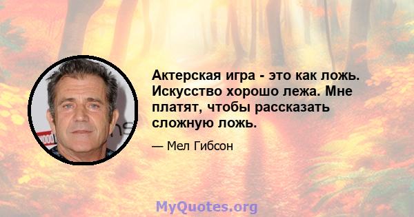 Актерская игра - это как ложь. Искусство хорошо лежа. Мне платят, чтобы рассказать сложную ложь.