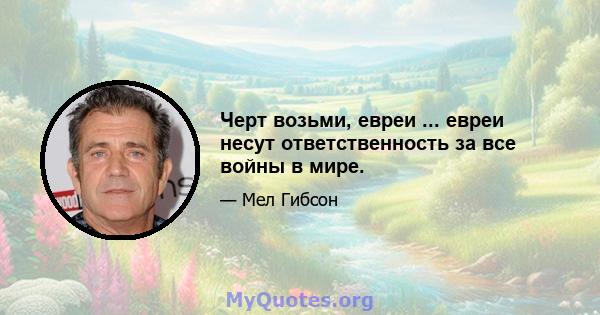 Черт возьми, евреи ... евреи несут ответственность за все войны в мире.