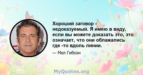 Хороший заговор - недоказуемый. Я имею в виду, если вы можете доказать это, это означает, что они облажались где -то вдоль линии.