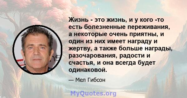 Жизнь - это жизнь, и у кого -то есть болезненные переживания, а некоторые очень приятны, и один из них имеет награду и жертву, а также больше награды, разочарования, радости и счастья, и она всегда будет одинаковой.