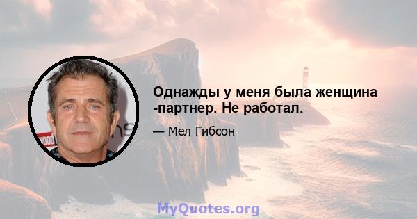 Однажды у меня была женщина -партнер. Не работал.