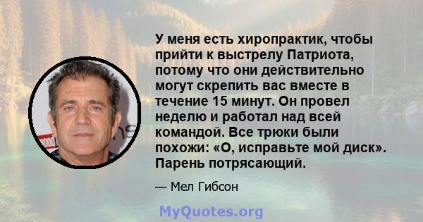 У меня есть хиропрактик, чтобы прийти к выстрелу Патриота, потому что они действительно могут скрепить вас вместе в течение 15 минут. Он провел неделю и работал над всей командой. Все трюки были похожи: «О, исправьте