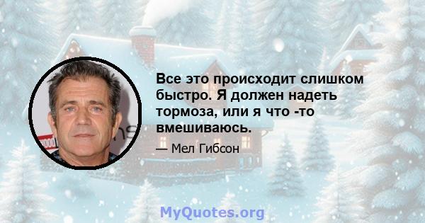 Все это происходит слишком быстро. Я должен надеть тормоза, или я что -то вмешиваюсь.