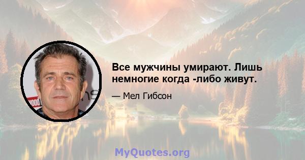 Все мужчины умирают. Лишь немногие когда -либо живут.