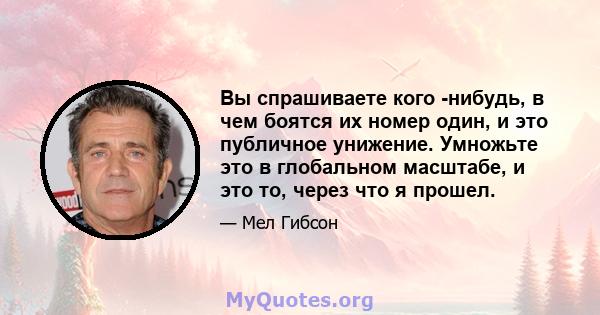 Вы спрашиваете кого -нибудь, в чем боятся их номер один, и это публичное унижение. Умножьте это в глобальном масштабе, и это то, через что я прошел.