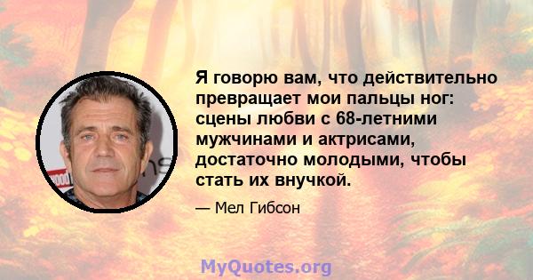 Я говорю вам, что действительно превращает мои пальцы ног: сцены любви с 68-летними мужчинами и актрисами, достаточно молодыми, чтобы стать их внучкой.