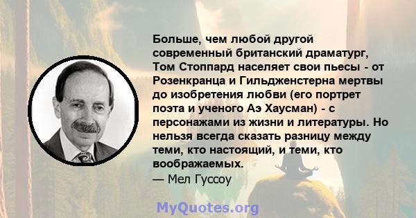 Больше, чем любой другой современный британский драматург, Том Стоппард населяет свои пьесы - от Розенкранца и Гильдженстерна мертвы до изобретения любви (его портрет поэта и ученого Аэ Хаусман) - с персонажами из жизни 