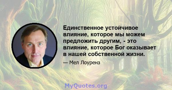 Единственное устойчивое влияние, которое мы можем предложить другим, - это влияние, которое Бог оказывает в нашей собственной жизни.