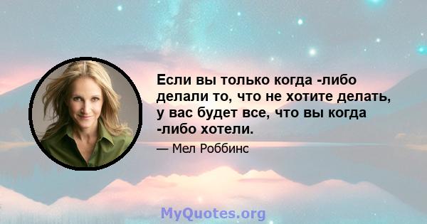 Если вы только когда -либо делали то, что не хотите делать, у вас будет все, что вы когда -либо хотели.