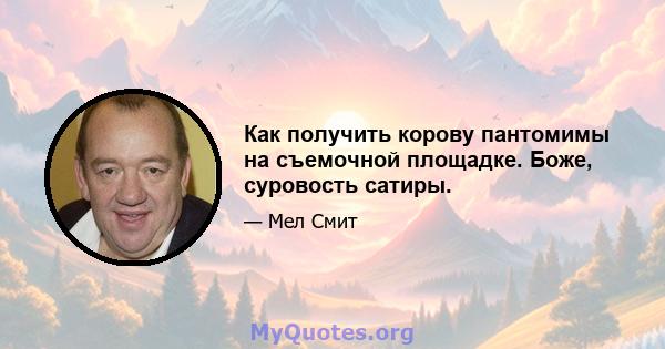 Как получить корову пантомимы на съемочной площадке. Боже, суровость сатиры.