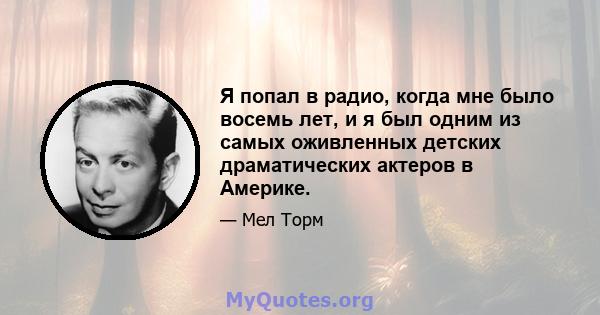 Я попал в радио, когда мне было восемь лет, и я был одним из самых оживленных детских драматических актеров в Америке.