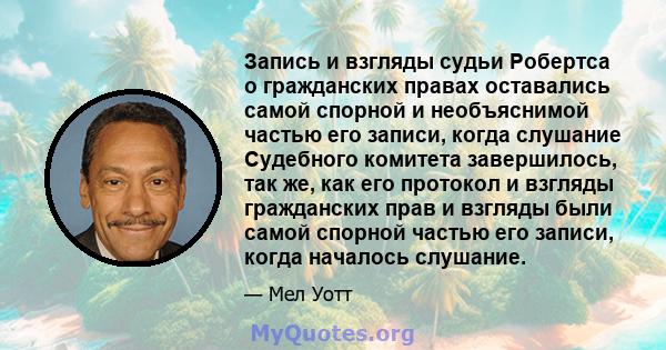 Запись и взгляды судьи Робертса о гражданских правах оставались самой спорной и необъяснимой частью его записи, когда слушание Судебного комитета завершилось, так же, как его протокол и взгляды гражданских прав и