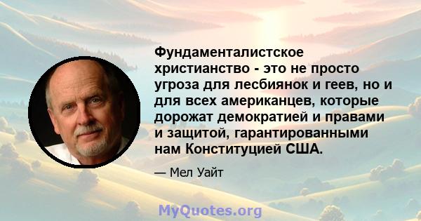 Фундаменталистское христианство - это не просто угроза для лесбиянок и геев, но и для всех американцев, которые дорожат демократией и правами и защитой, гарантированными нам Конституцией США.