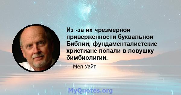 Из -за их чрезмерной приверженности буквальной Библии, фундаменталистские христиане попали в ловушку бимбиолигии.