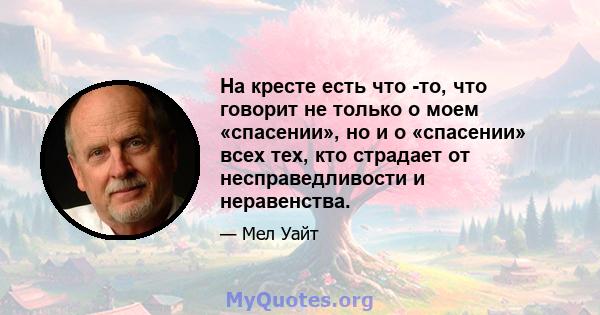 На кресте есть что -то, что говорит не только о моем «спасении», но и о «спасении» всех тех, кто страдает от несправедливости и неравенства.