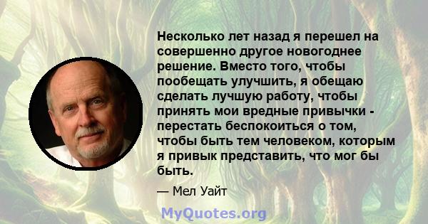 Несколько лет назад я перешел на совершенно другое новогоднее решение. Вместо того, чтобы пообещать улучшить, я обещаю сделать лучшую работу, чтобы принять мои вредные привычки - перестать беспокоиться о том, чтобы быть 