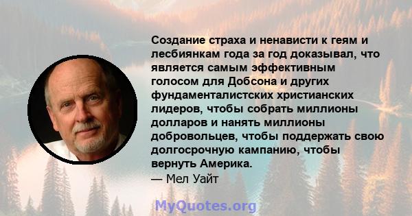 Создание страха и ненависти к геям и лесбиянкам года за год доказывал, что является самым эффективным голосом для Добсона и других фундаменталистских христианских лидеров, чтобы собрать миллионы долларов и нанять