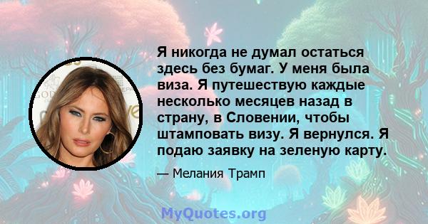 Я никогда не думал остаться здесь без бумаг. У меня была виза. Я путешествую каждые несколько месяцев назад в страну, в Словении, чтобы штамповать визу. Я вернулся. Я подаю заявку на зеленую карту.