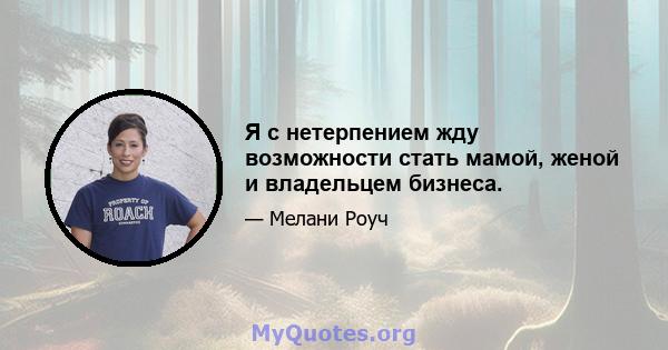 Я с нетерпением жду возможности стать мамой, женой и владельцем бизнеса.