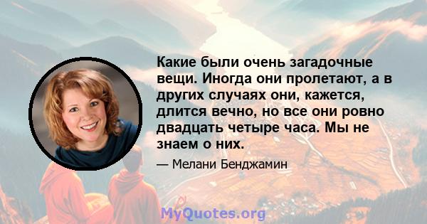 Какие были очень загадочные вещи. Иногда они пролетают, а в других случаях они, кажется, длится вечно, но все они ровно двадцать четыре часа. Мы не знаем о них.