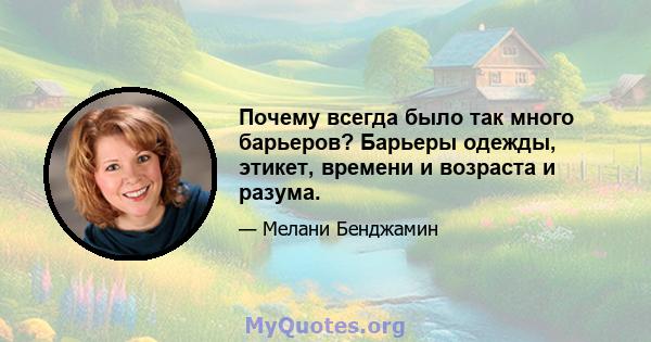 Почему всегда было так много барьеров? Барьеры одежды, этикет, времени и возраста и разума.