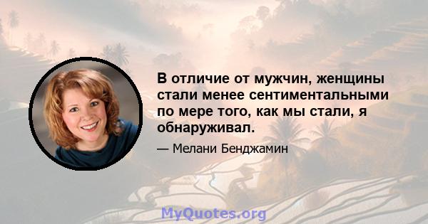 В отличие от мужчин, женщины стали менее сентиментальными по мере того, как мы стали, я обнаруживал.